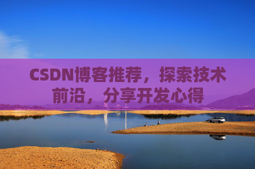 CSDN博客推荐，探索技术前沿，分享开发心得